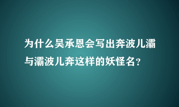 为什么吴承恩会写出奔波儿灞与灞波儿奔这样的妖怪名？