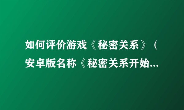 如何评价游戏《秘密关系》（安卓版名称《秘密关系开始了》）？