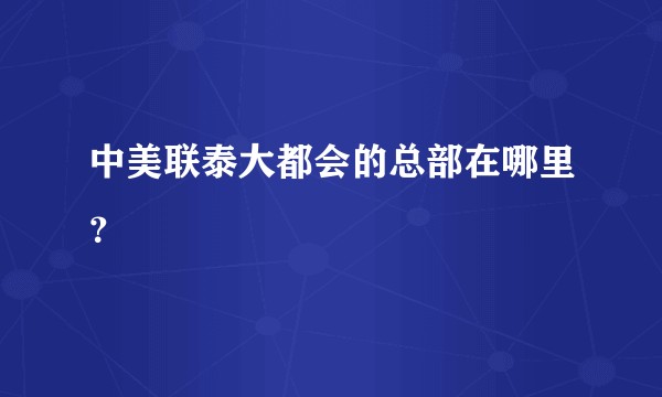 中美联泰大都会的总部在哪里？