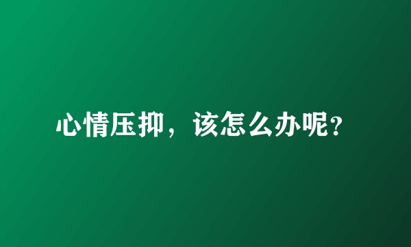 心情压抑，该怎么办呢？