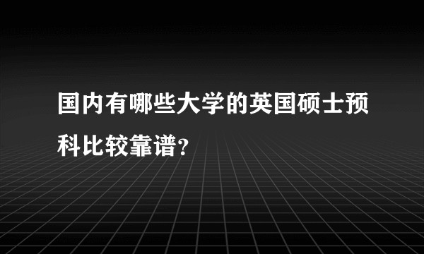 国内有哪些大学的英国硕士预科比较靠谱？