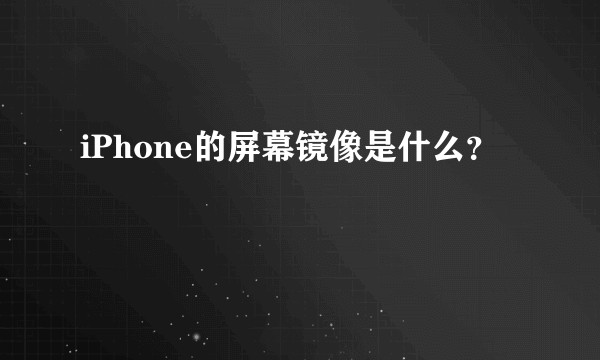 iPhone的屏幕镜像是什么？
