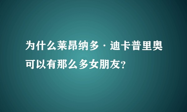 为什么莱昂纳多·迪卡普里奥可以有那么多女朋友？