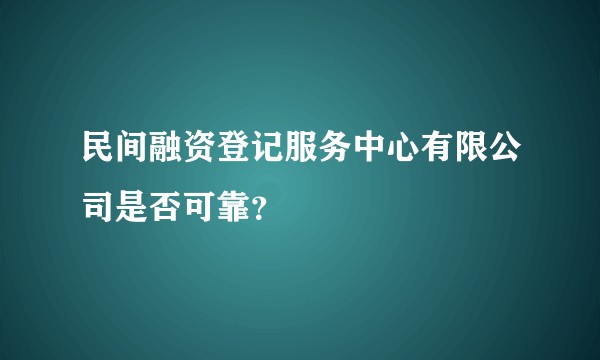 民间融资登记服务中心有限公司是否可靠？