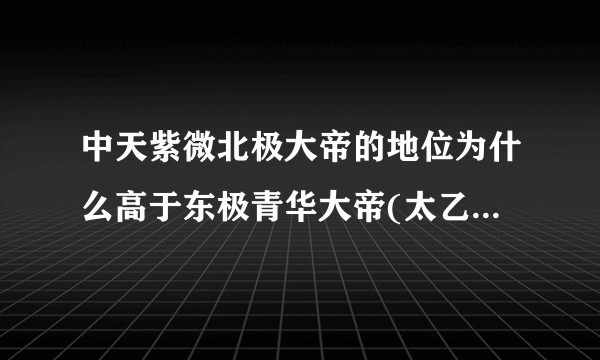 中天紫微北极大帝的地位为什么高于东极青华大帝(太乙救苦天尊)？