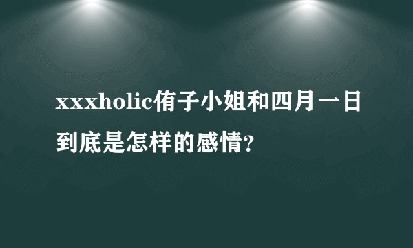 xxxholic侑子小姐和四月一日到底是怎样的感情？