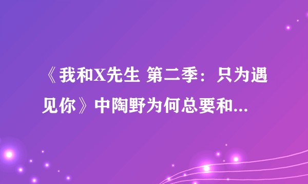 《我和X先生 第二季：只为遇见你》中陶野为何总要和徐正熙搞暧昧？