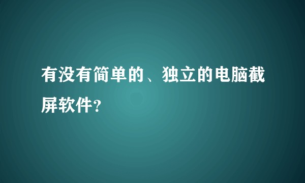 有没有简单的、独立的电脑截屏软件？