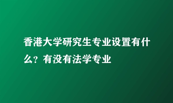 香港大学研究生专业设置有什么？有没有法学专业