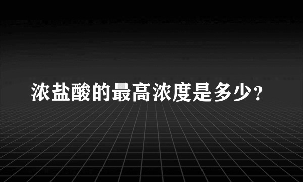浓盐酸的最高浓度是多少？