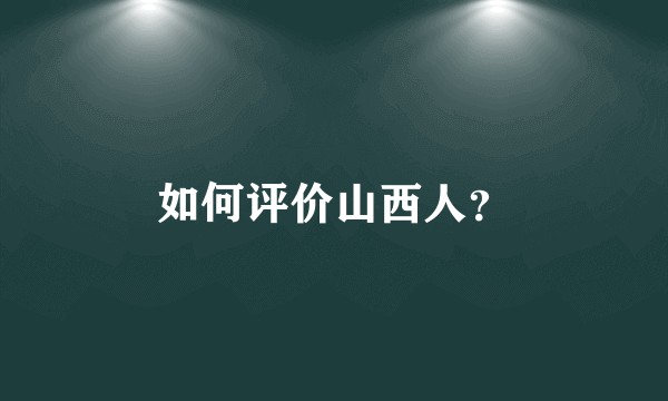 如何评价山西人？