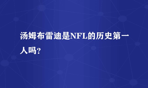 汤姆布雷迪是NFL的历史第一人吗？