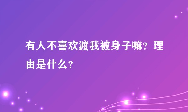 有人不喜欢渡我被身子嘛？理由是什么？