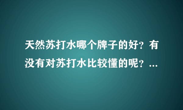 天然苏打水哪个牌子的好？有没有对苏打水比较懂的呢？绿洲拾光这个牌子如何？