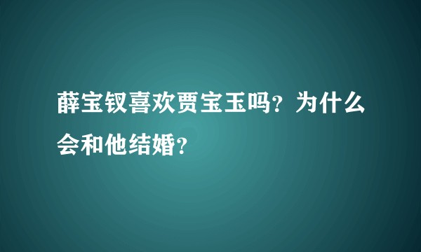 薛宝钗喜欢贾宝玉吗？为什么会和他结婚？