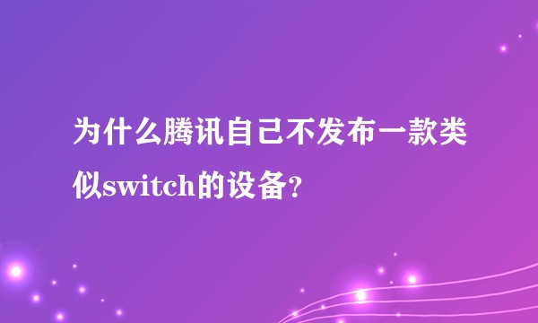 为什么腾讯自己不发布一款类似switch的设备？