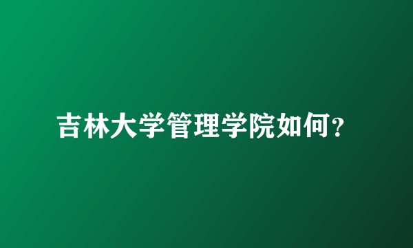 吉林大学管理学院如何？