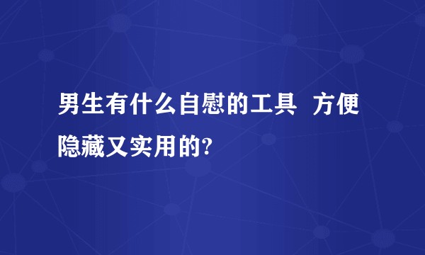 男生有什么自慰的工具  方便隐藏又实用的?