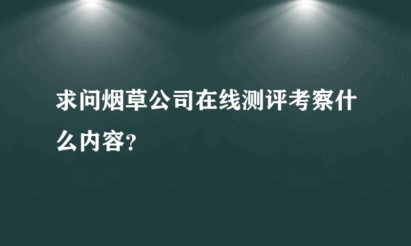 求问烟草公司在线测评考察什么内容？