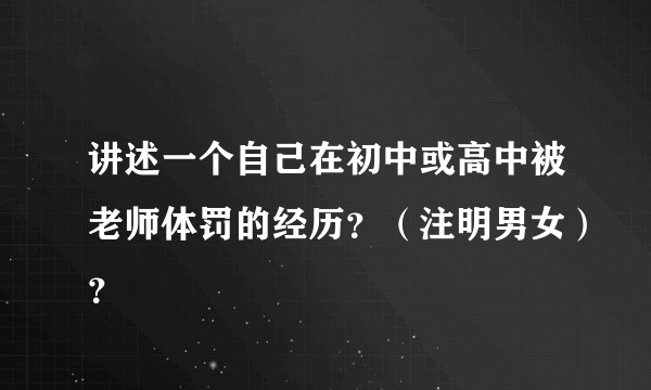 讲述一个自己在初中或高中被老师体罚的经历？（注明男女）？