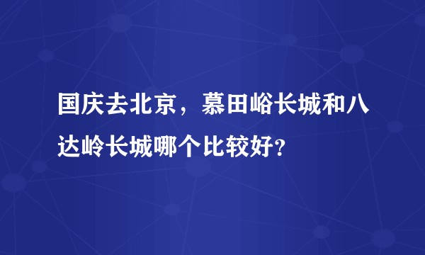 国庆去北京，慕田峪长城和八达岭长城哪个比较好？