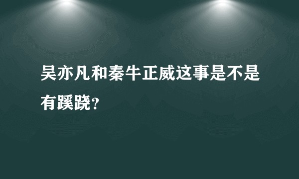 吴亦凡和秦牛正威这事是不是有蹊跷？