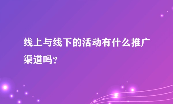 线上与线下的活动有什么推广渠道吗？