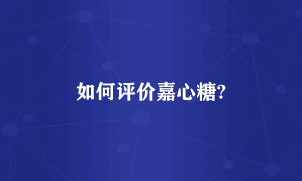 如何评价嘉心糖?