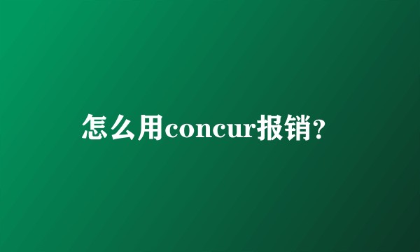 怎么用concur报销？