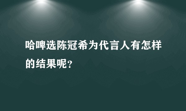 哈啤选陈冠希为代言人有怎样的结果呢？