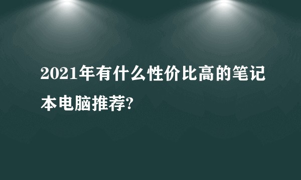 2021年有什么性价比高的笔记本电脑推荐?