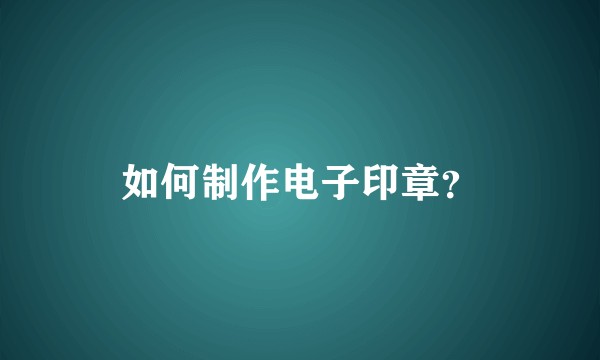 如何制作电子印章？