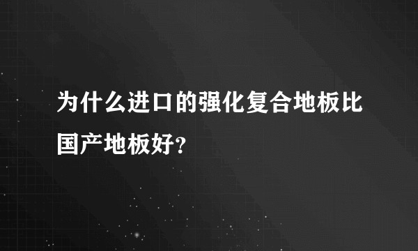 为什么进口的强化复合地板比国产地板好？