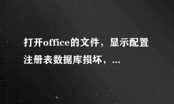 打开office的文件，显示配置注册表数据库损坏，打不开任何与office有关的文件，这个要怎么办？