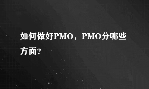 如何做好PMO，PMO分哪些方面？