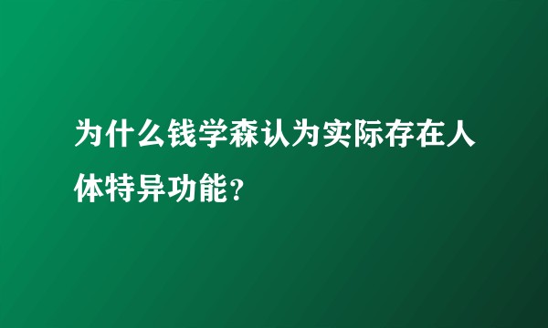 为什么钱学森认为实际存在人体特异功能?