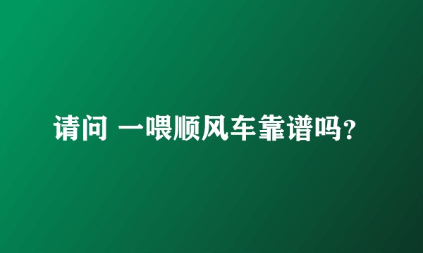请问 一喂顺风车靠谱吗？
