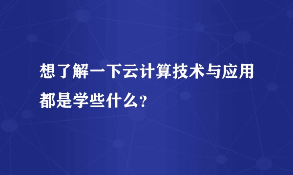 想了解一下云计算技术与应用都是学些什么？