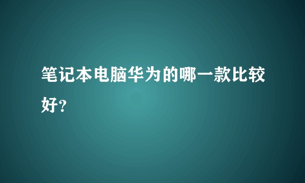 笔记本电脑华为的哪一款比较好？