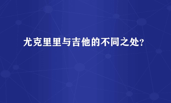 尤克里里与吉他的不同之处？