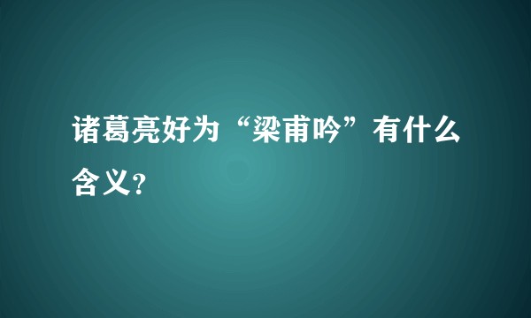 诸葛亮好为“梁甫吟”有什么含义？
