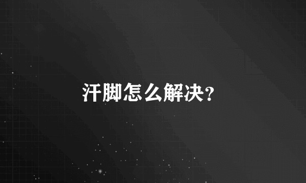 汗脚怎么解决？