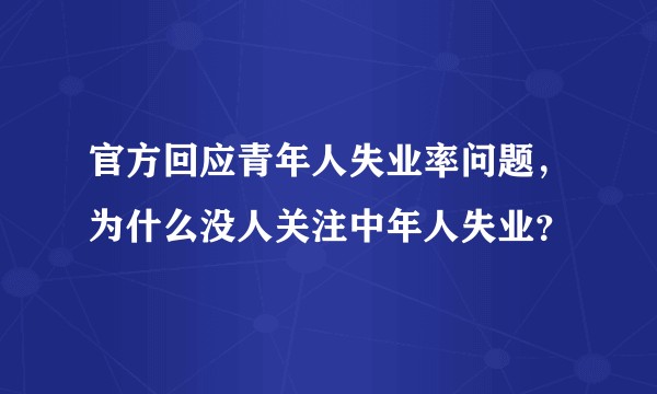官方回应青年人失业率问题，为什么没人关注中年人失业？