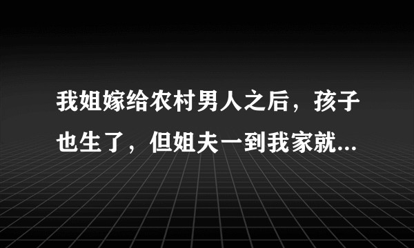 我姐嫁给农村男人之后，孩子也生了，但姐夫一到我家就一张破嘴，不是骂我爸就是我妈，也不尊重人，怎么处理？