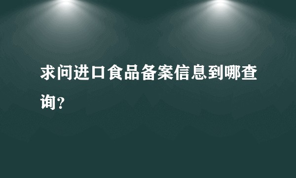 求问进口食品备案信息到哪查询？