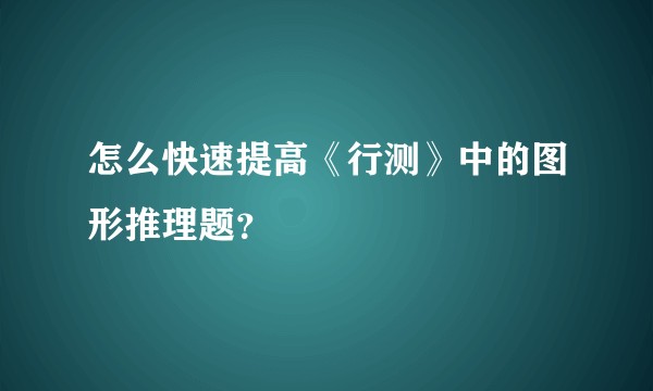 怎么快速提高《行测》中的图形推理题？