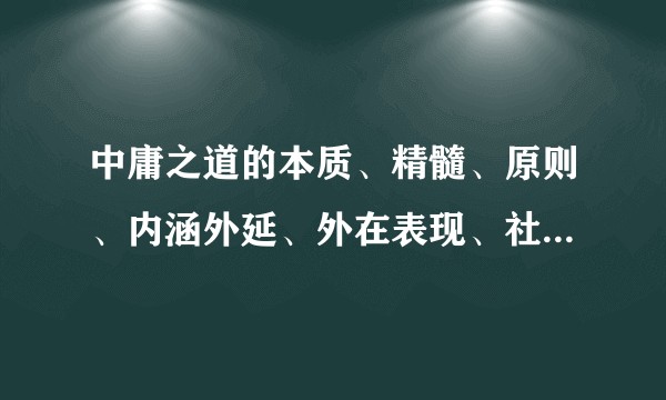 中庸之道的本质、精髓、原则、内涵外延、外在表现、社会成因、运用范围是什么？