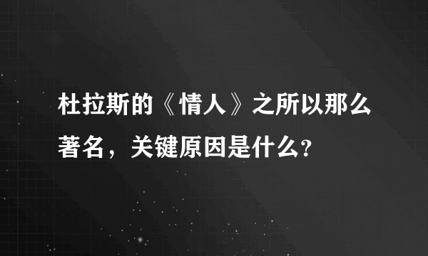 杜拉斯的《情人》之所以那么著名，关键原因是什么？