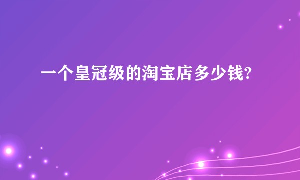 一个皇冠级的淘宝店多少钱?