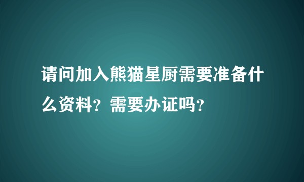 请问加入熊猫星厨需要准备什么资料？需要办证吗？